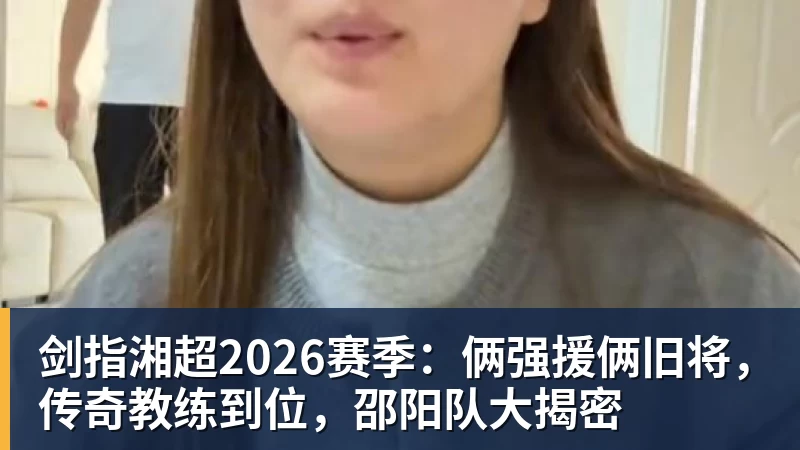 剑指湘超2026赛季：俩强援俩旧将，传奇教练到位，邵阳队大揭密
