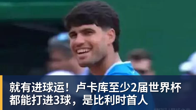 就有进球运！卢卡库至少2届世界杯都能打进3球，是比利时首人