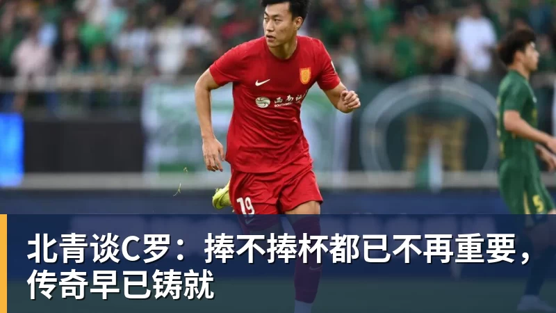 北青谈C罗：捧不捧杯都已不再重要，传奇早已铸就