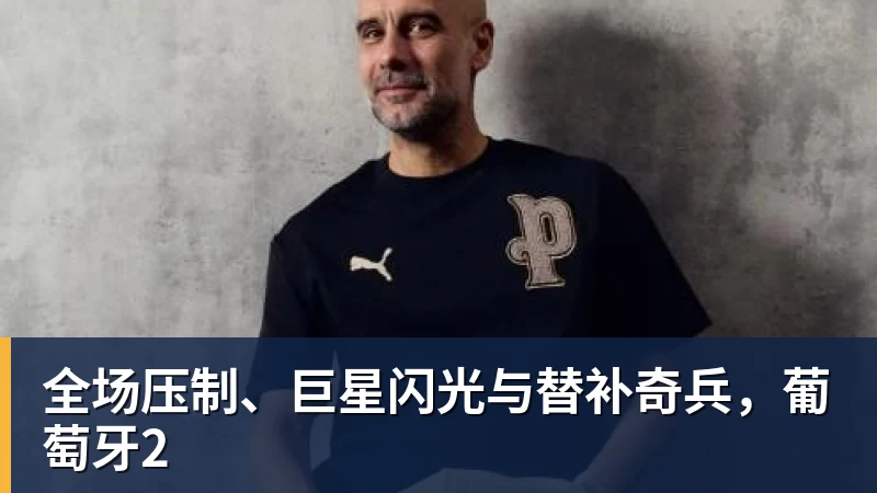 全场压制、巨星闪光与替补奇兵，葡萄牙2