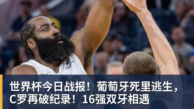 世界杯今日战报！葡萄牙死里逃生，C罗再破纪录！16强双牙相遇