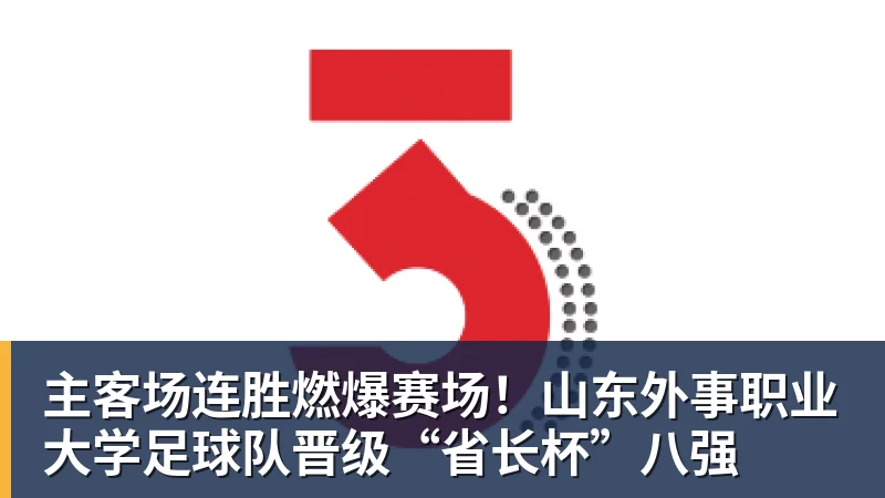 主客场连胜燃爆赛场！山东外事职业大学足球队晋级“省长杯”八强