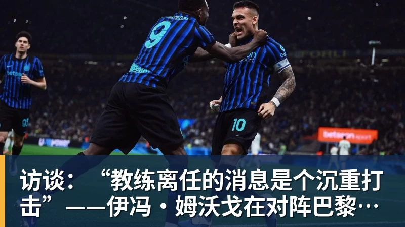 访谈：“教练离任的消息是个沉重打击”——伊冯·姆沃戈在对阵巴黎圣日耳曼前的心声