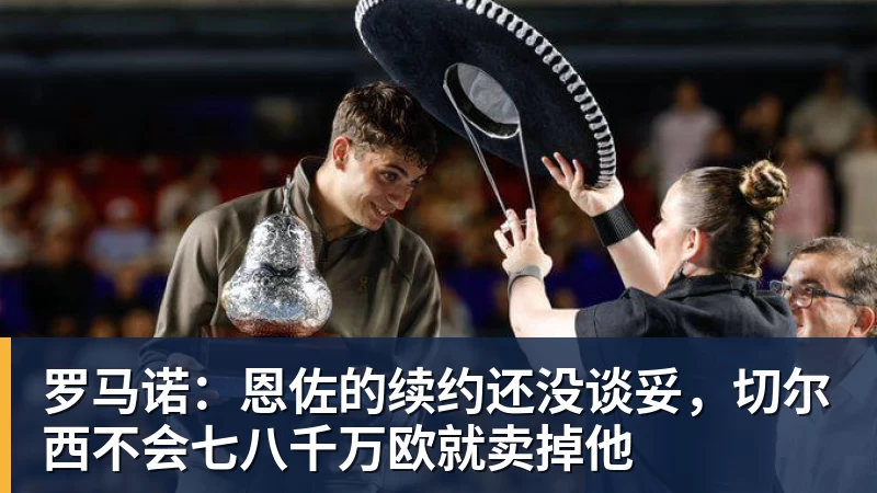 罗马诺：恩佐的续约还没谈妥，切尔西不会七八千万欧就卖掉他