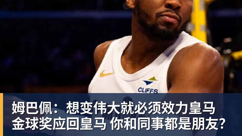 姆巴佩：想变伟大就必须效力皇马 金球奖应回皇马 你和同事都是朋友？