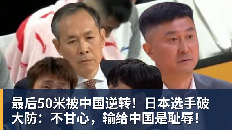 最后50米被中国逆转！日本选手破大防：不甘心，输给中国是耻辱！