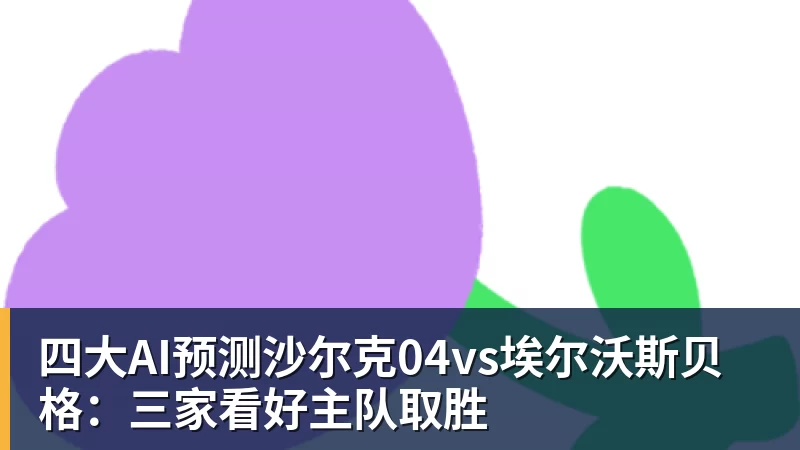 四大AI预测沙尔克04vs埃尔沃斯贝格：三家看好主队取胜