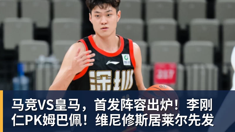 马竞VS皇马，首发阵容出炉！李刚仁PK姆巴佩！维尼修斯居莱尔先发