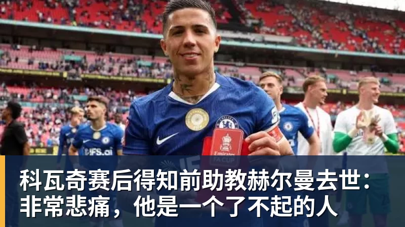 科瓦奇赛后得知前助教赫尔曼去世：非常悲痛，他是一个了不起的人