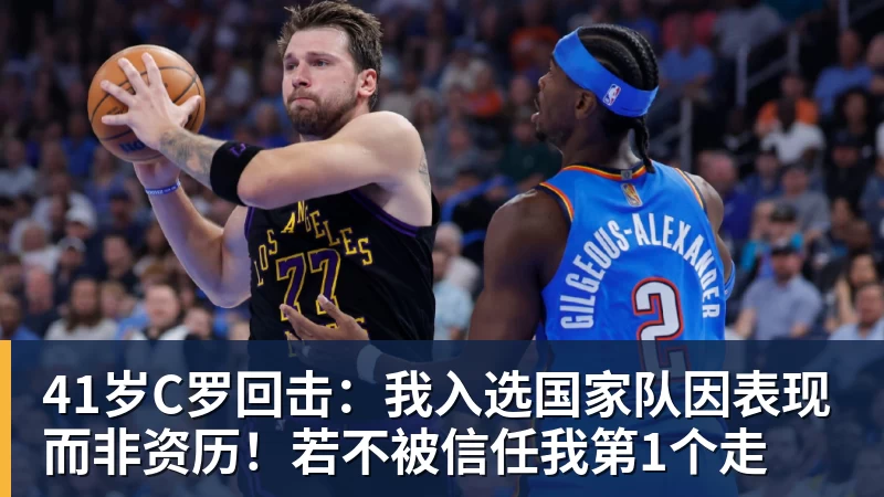 41岁C罗回击：我入选国家队因表现而非资历！若不被信任我第1个走