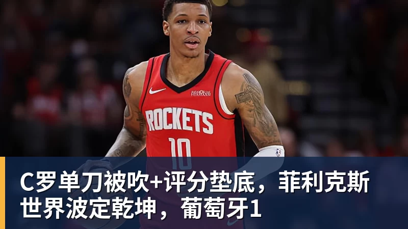 C罗单刀被吹+评分垫底，菲利克斯世界波定乾坤，葡萄牙1