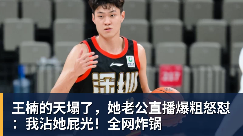 王楠的天塌了，她老公直播爆粗怒怼：我沾她屁光！全网炸锅