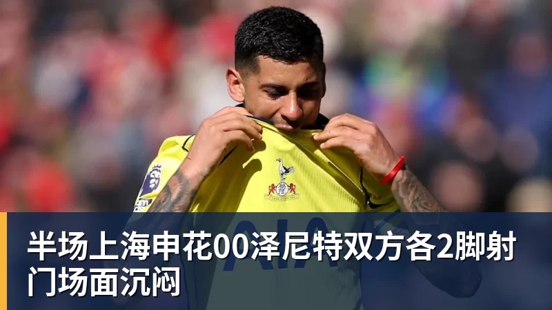 半场上海申花00泽尼特双方各2脚射门场面沉闷