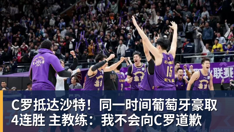 C罗抵达沙特！同一时间葡萄牙豪取4连胜 主教练：我不会向C罗道歉