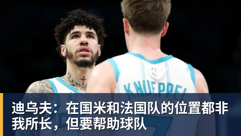 迪乌夫：在国米和法国队的位置都非我所长，但要帮助球队