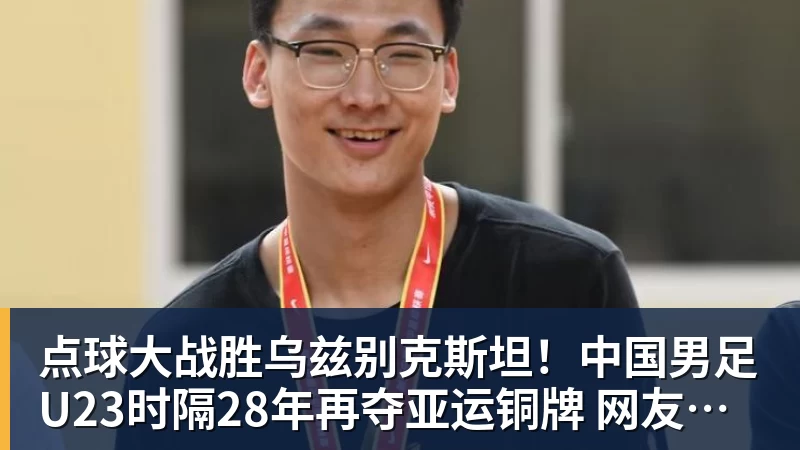 点球大战胜乌兹别克斯坦！中国男足U23时隔28年再夺亚运铜牌 网友点赞世界杯有希望