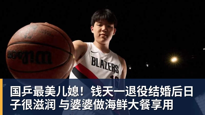 国乒最美儿媳！钱天一退役结婚后日子很滋润 与婆婆做海鲜大餐享用