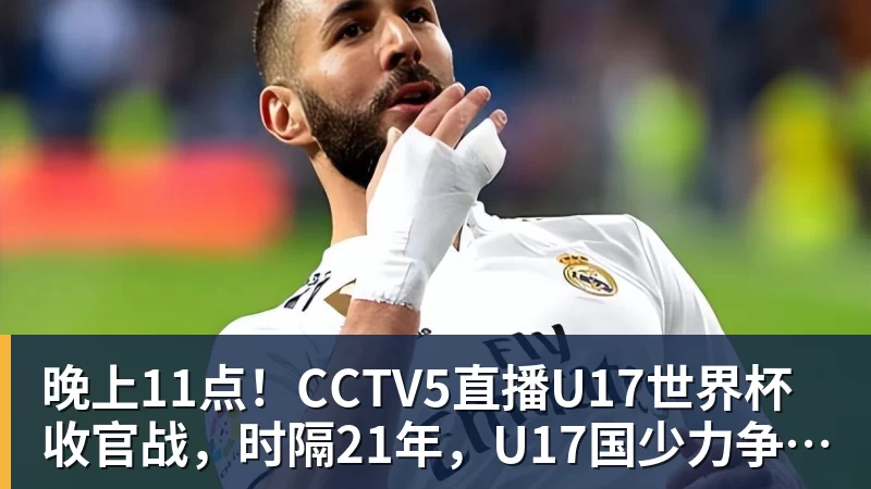晚上11点！CCTV5直播U17世界杯收官战，时隔21年，U17国少力争首胜