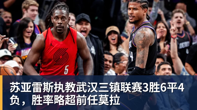 苏亚雷斯执教武汉三镇联赛3胜6平4负，胜率略超前任莫拉