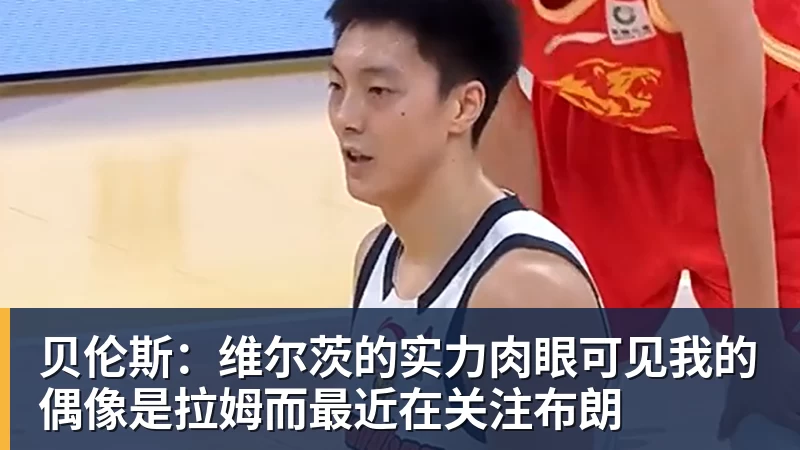 贝伦斯：维尔茨的实力肉眼可见我的偶像是拉姆而最近在关注布朗