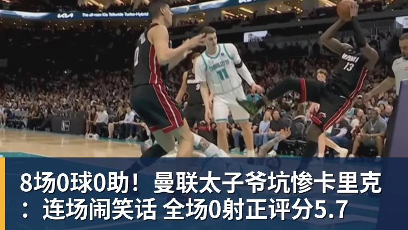 8场0球0助！曼联太子爷坑惨卡里克：连场闹笑话 全场0射正评分5.7