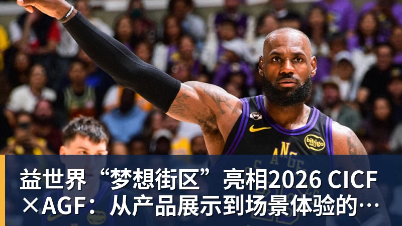 益世界“梦想街区”亮相2026 CICF×AGF：从产品展示到场景体验的品牌进阶