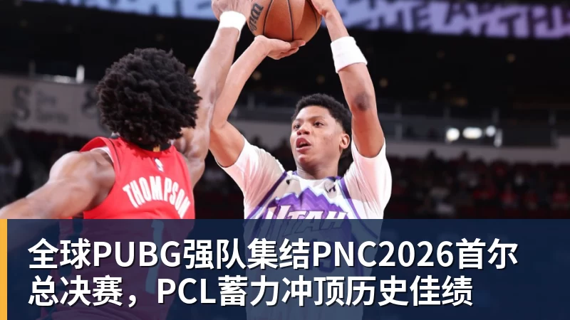 全球PUBG强队集结PNC2026首尔总决赛，PCL蓄力冲顶历史佳绩