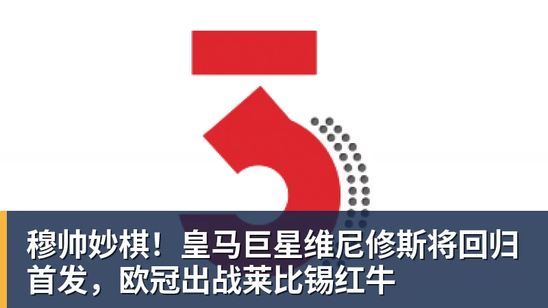 穆帅妙棋！皇马巨星维尼修斯将回归首发，欧冠出战莱比锡红牛