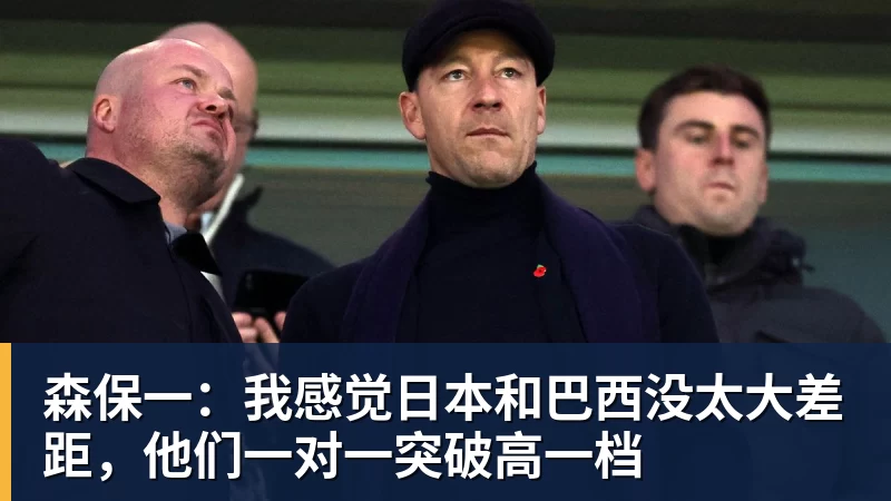 森保一：我感觉日本和巴西没太大差距，他们一对一突破高一档