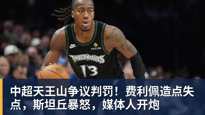 中超天王山争议判罚！费利佩造点失点，斯坦丘暴怒，媒体人开炮